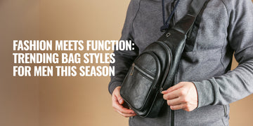 Fashion Meets Function: Trending Bag Styles for Men This Season